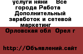 услуги няни  - Все города Работа » Дополнительный заработок и сетевой маркетинг   . Орловская обл.,Орел г.